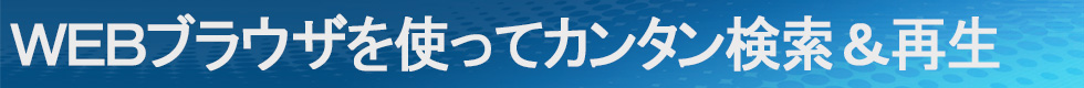 WEBブラウザを使ってカンタン検索＆再生